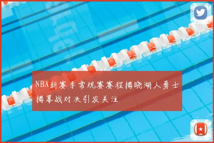 NBA新赛季常规赛赛程揭晓湖人勇士揭幕战对决引发关注
