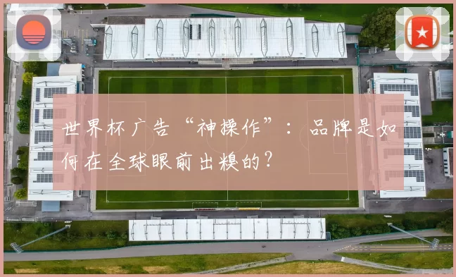 世界杯广告“神操作”：品牌是如何在全球眼前出糗的？