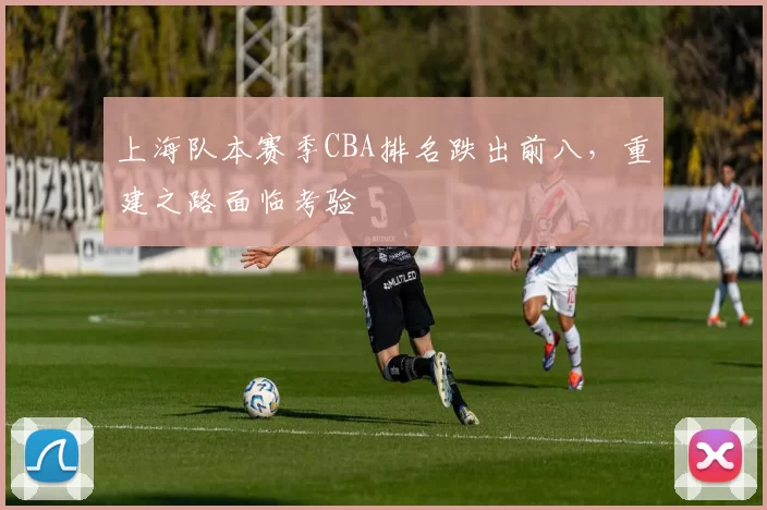 上海队本赛季CBA排名跌出前八，重建之路面临考验