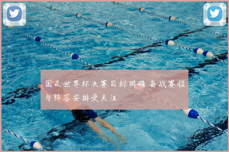 国足世界杯决赛目标明确 备战赛程与阵容安排受关注