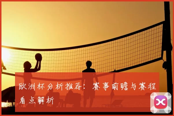欧洲杯分析推荐：赛事前瞻与赛程看点解析