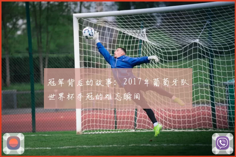 冠军背后的故事：2017年葡萄牙队世界杯夺冠的难忘瞬间