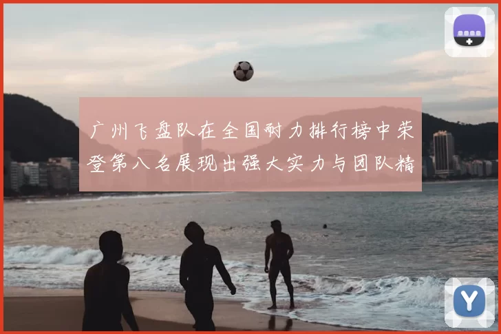 广州飞盘队在全国耐力排行榜中荣登第八名展现出强大实力与团队精神