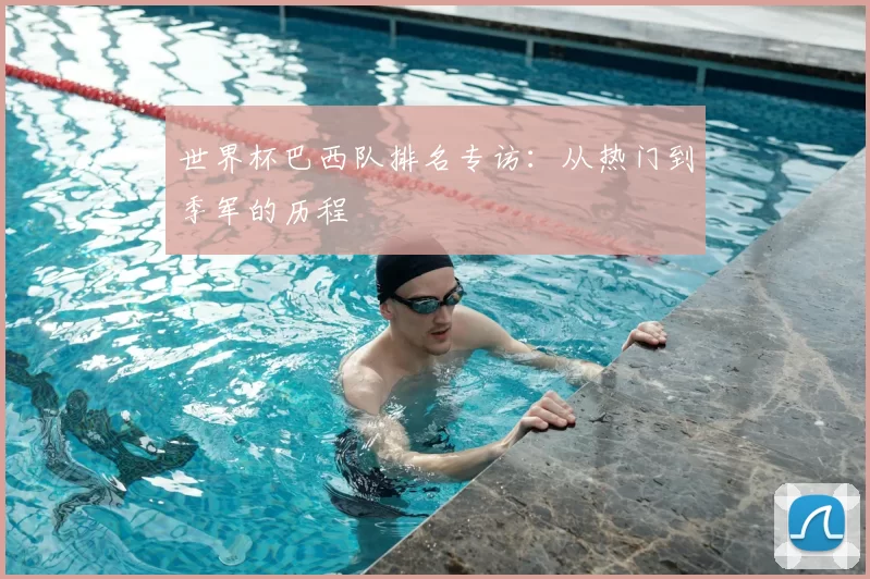 世界杯巴西队排名专访：从热门到季军的历程