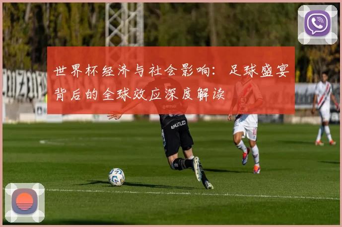 世界杯经济与社会影响：足球盛宴背后的全球效应深度解读