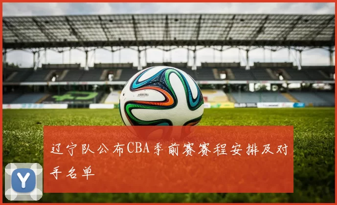 辽宁队公布CBA季前赛赛程安排及对手名单