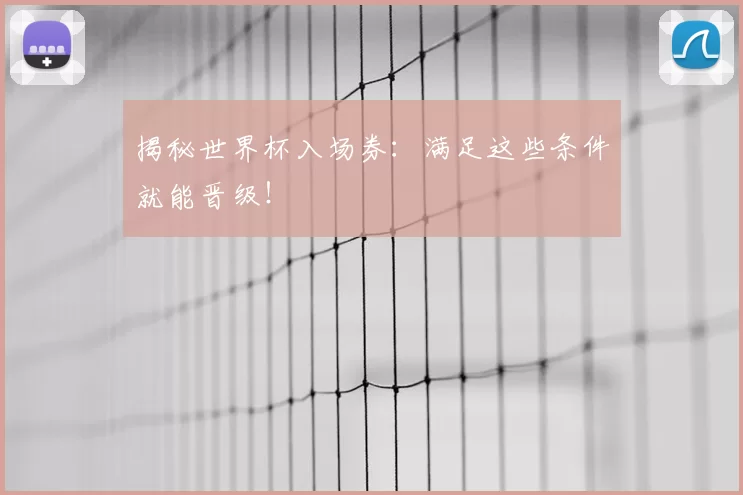 揭秘世界杯入场券：满足这些条件就能晋级！