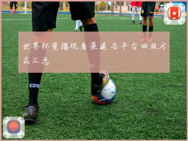 世界杯重播观看渠道 各平台回放方式汇总