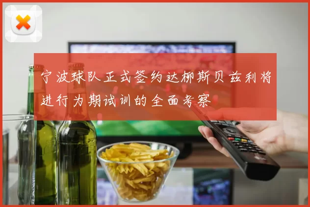 宁波球队正式签约达柳斯贝兹利将进行为期试训的全面考察