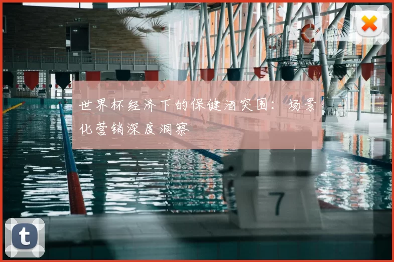 世界杯经济下的保健酒突围：场景化营销深度洞察