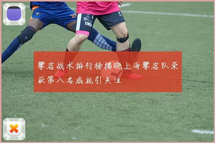 攀岩战术排行榜揭晓上海攀岩队荣获第八名成就引关注