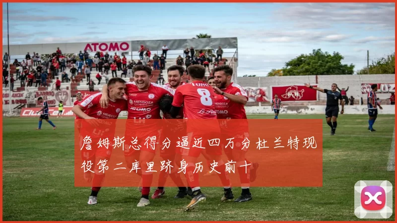 詹姆斯总得分逼近四万分杜兰特现役第二库里跻身历史前十