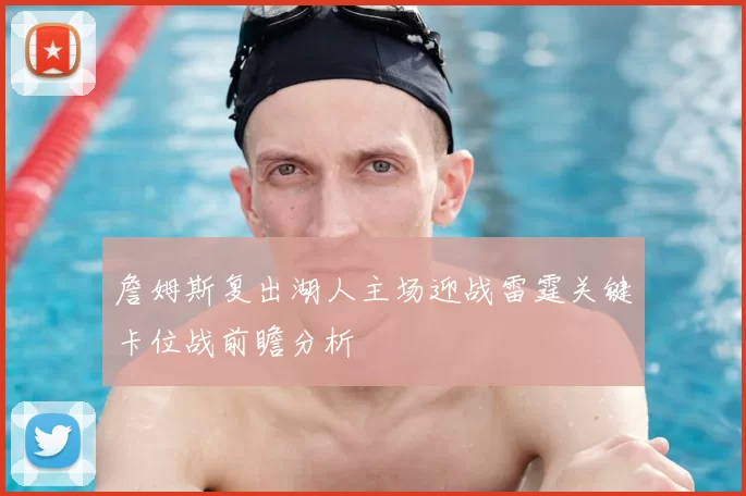 詹姆斯复出湖人主场迎战雷霆关键卡位战前瞻分析