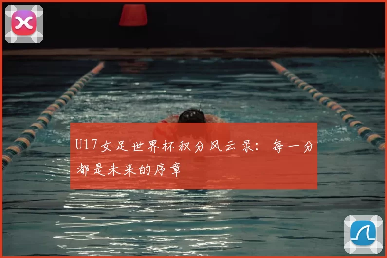 U17女足世界杯积分风云录:每一分都是未来的序章