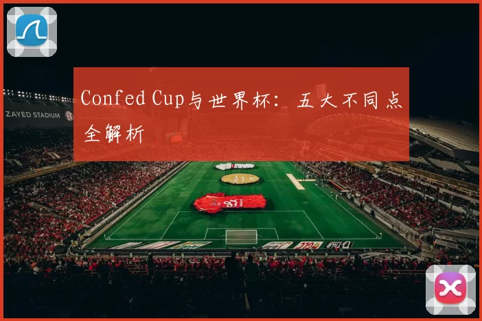 Confed Cup与世界杯：五大不同点全解析