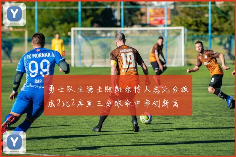 勇士队主场击败凯尔特人总比分扳成2比2库里三分球命中率创新高
