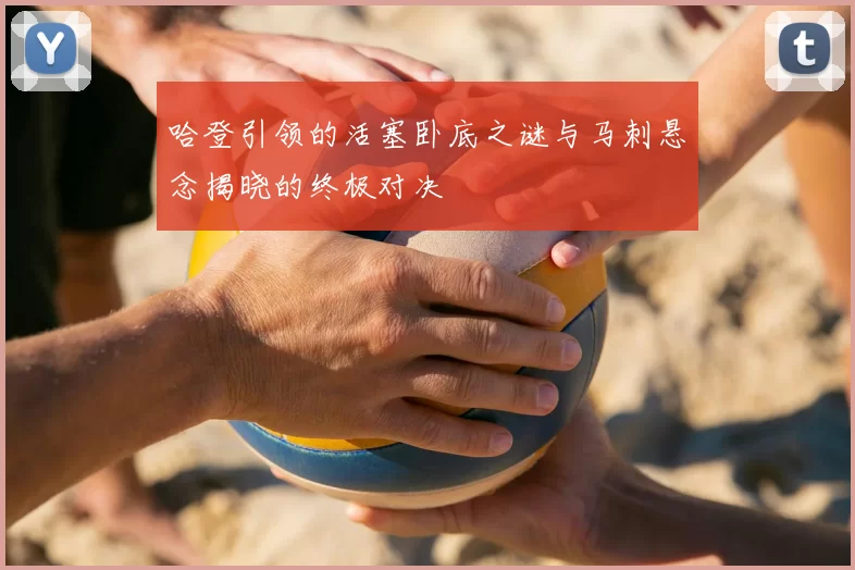 哈登引领的活塞卧底之谜与马刺悬念揭晓的终极对决