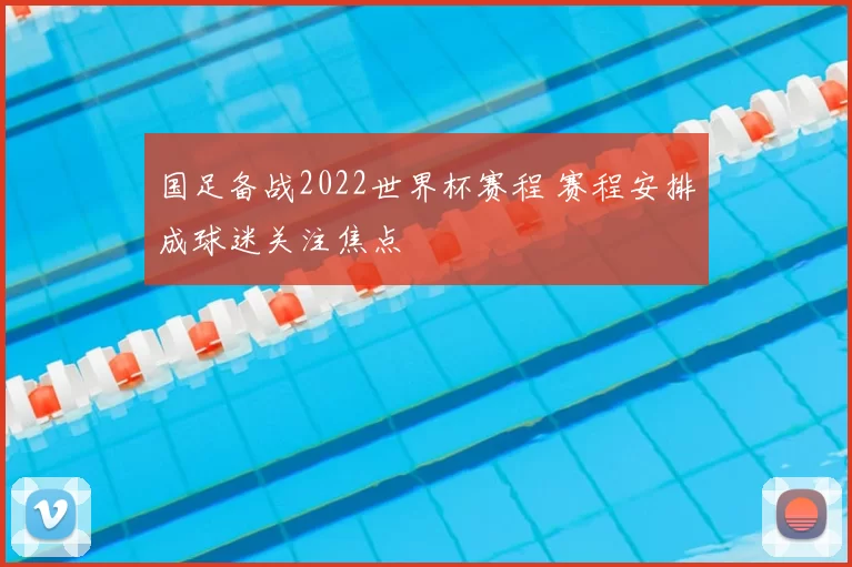 国足备战2022世界杯赛程 赛程安排成球迷关注焦点