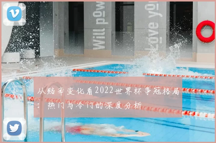 从赔率变化看2022世界杯争冠格局:热门与冷门的深度分析