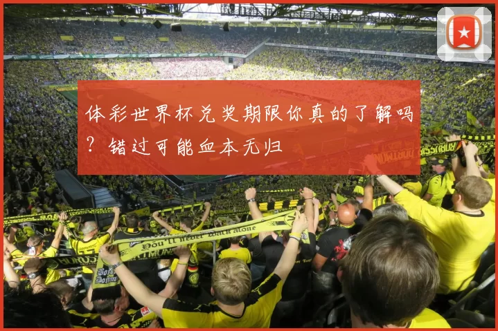 体彩世界杯兑奖期限你真的了解吗？错过可能血本无归