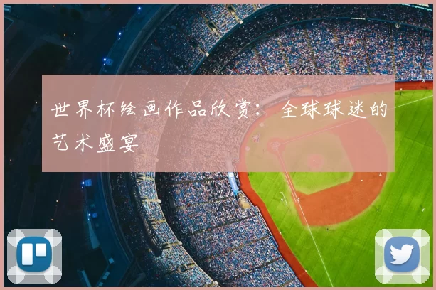 世界杯绘画作品欣赏:全球球迷的艺术盛宴