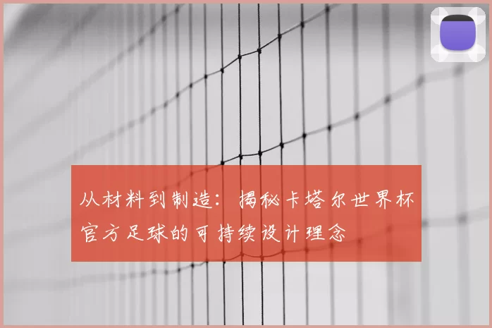 从材料到制造:揭秘卡塔尔世界杯官方足球的可持续设计理念