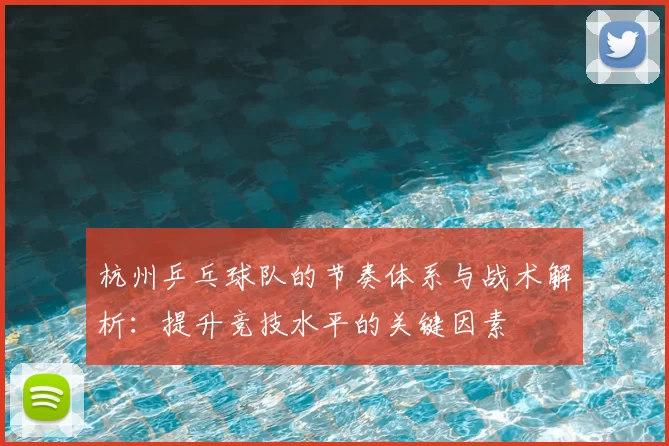杭州乒乓球队的节奏体系与战术解析：提升竞技水平的关键因素