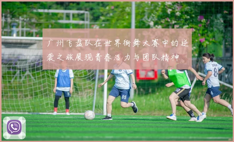 广州飞盘队在世界街舞大赛中的逆袭之旅展现青春活力与团队精神