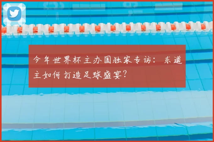 今年世界杯主办国独家专访：东道主如何打造足球盛宴？