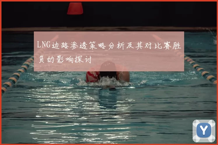 LNG边路渗透策略分析及其对比赛胜负的影响探讨