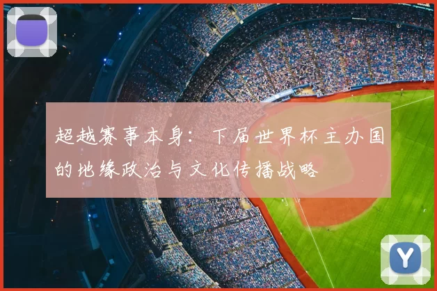 超越赛事本身:下届世界杯主办国的地缘政治与文化传播战略