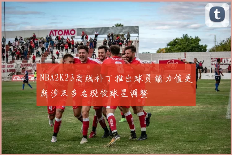 NBA2K23离线补丁推出球员能力值更新涉及多名现役球星调整