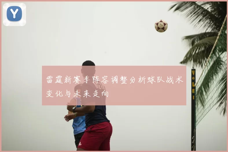 雷霆新赛季阵容调整分析球队战术变化与未来走向