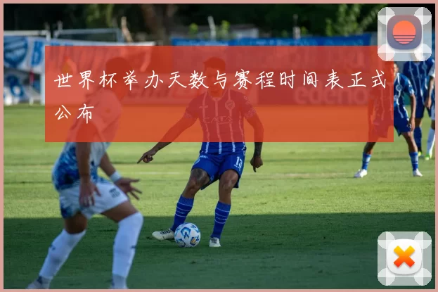 世界杯举办天数与赛程时间表正式公布
