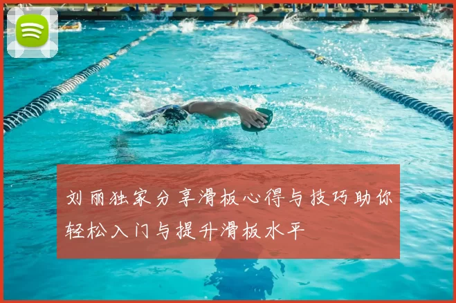 刘丽独家分享滑板心得与技巧助你轻松入门与提升滑板水平