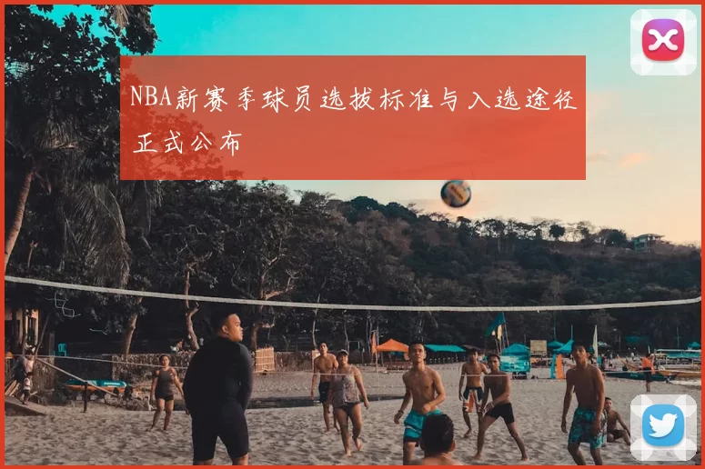 NBA新赛季球员选拔标准与入选途径正式公布