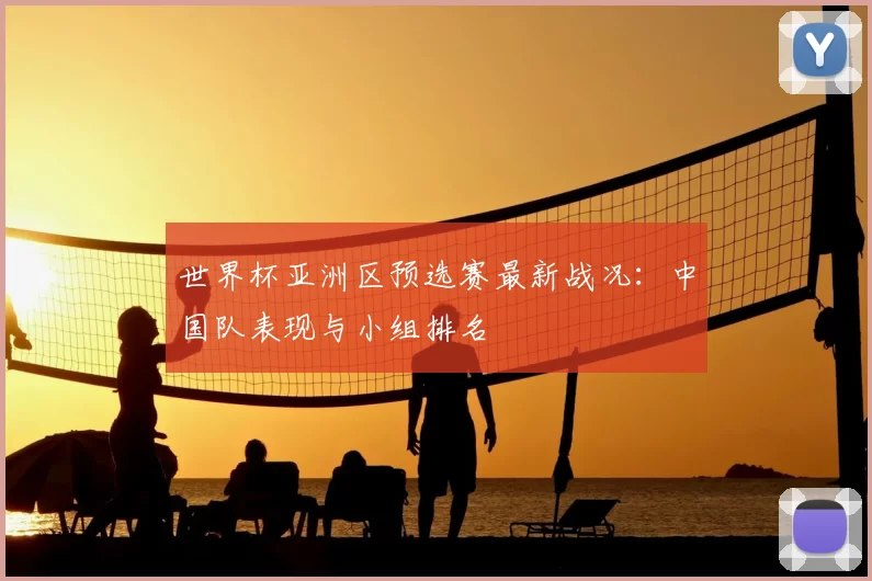 世界杯亚洲区预选赛最新战况：中国队表现与小组排名
