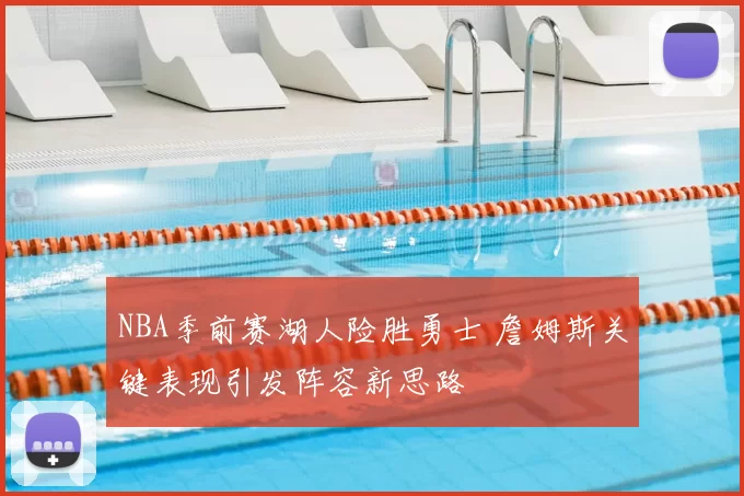 NBA季前赛湖人险胜勇士 詹姆斯关键表现引发阵容新思路