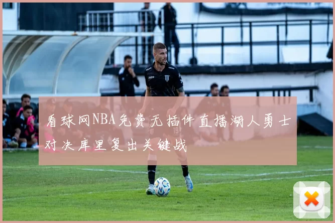 看球网NBA免费无插件直播湖人勇士对决库里复出关键战