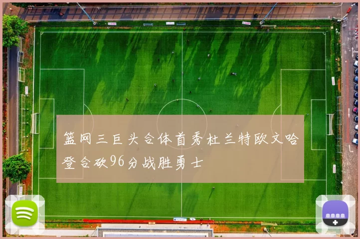 篮网三巨头合体首秀杜兰特欧文哈登合砍96分战胜勇士