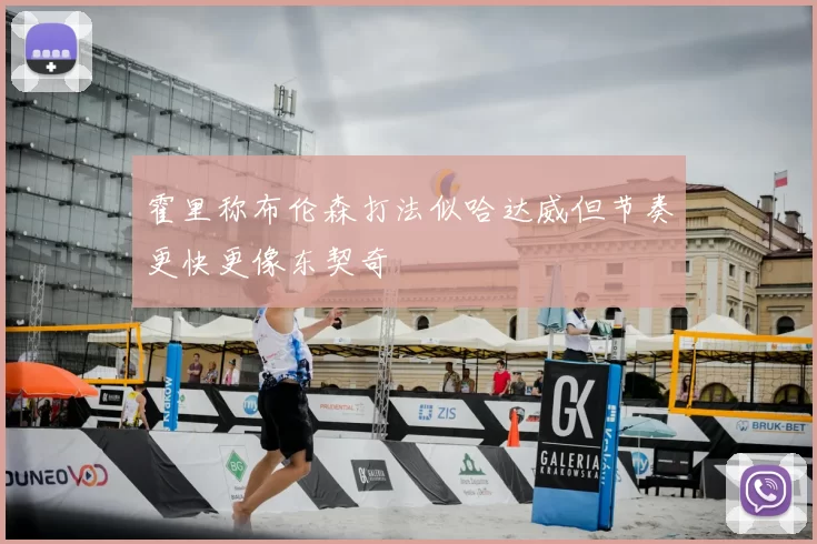 霍里称布伦森打法似哈达威但节奏更快更像东契奇