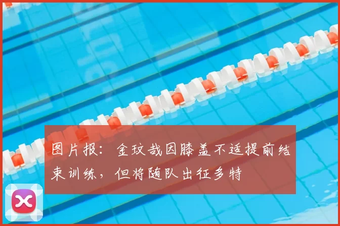 图片报:金玟哉因膝盖不适提前结束训练,但将随队出征多特