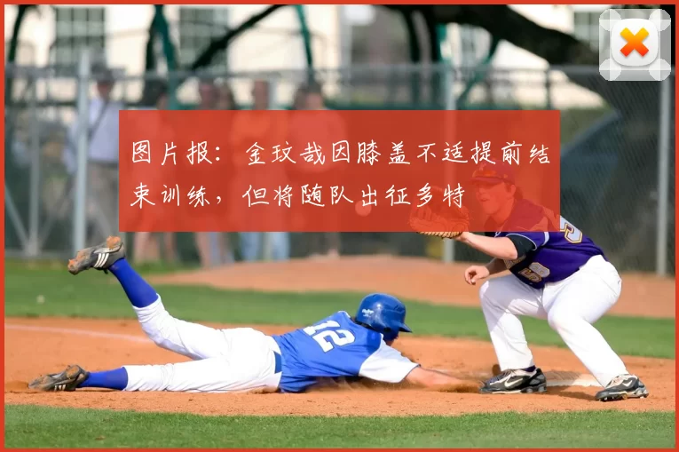 图片报：金玟哉因膝盖不适提前结束训练，但将随队出征多特