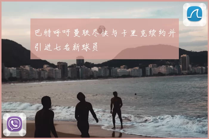 巴特呼吁曼联尽快与卡里克续约并引进七名新球员