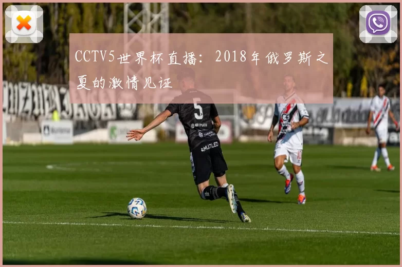 CCTV5世界杯直播：2018年俄罗斯之夏的激情见证