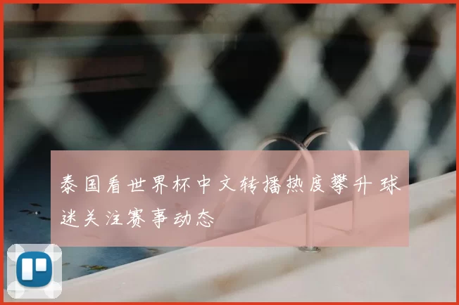 泰国看世界杯中文转播热度攀升 球迷关注赛事动态