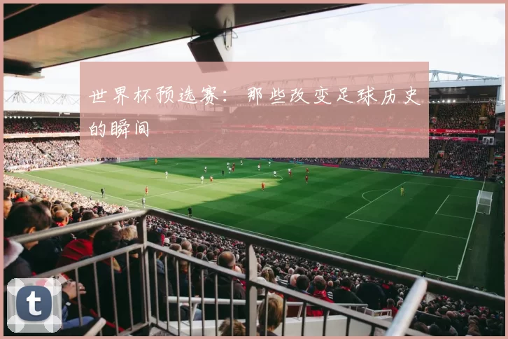 世界杯预选赛：那些改变足球历史的瞬间