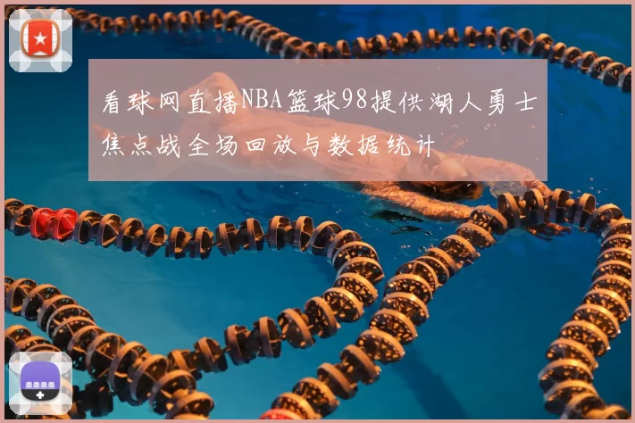 看球网直播NBA篮球98提供湖人勇士焦点战全场回放与数据统计