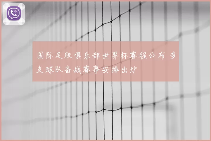 国际足联俱乐部世界杯赛程公布 多支球队备战赛事安排出炉