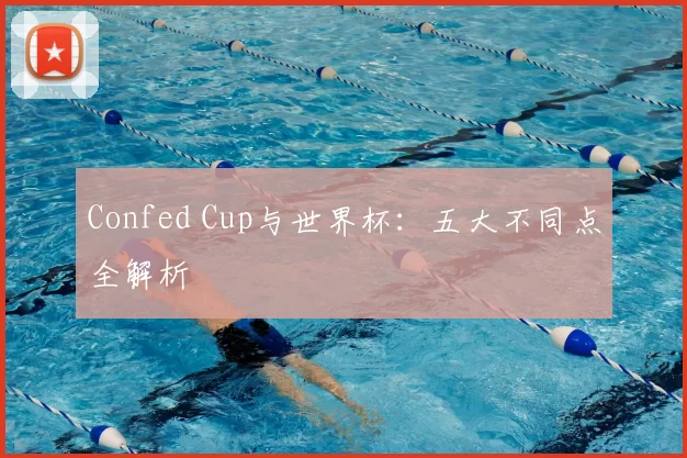 Confed Cup与世界杯：五大不同点全解析
